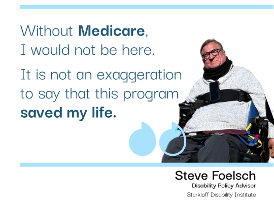 Pull quote with photo of Steve Foelsch, Disability Policy Advisor at SDI, seated in his power wheelchair. "Without Medicare, I would not be here. It is not an exaggeration to say that this program saved my life."
